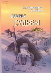 Константинова, Н.Н. Девичьи судьбы войны [Текст]: Документальные очерки, навеянные воспоминаниями героинь, сведениями их родных и знакомых / Н.Н. Константинова, О.М. Шарак. – Чита: Экспресс-издательство, 2018. – 148 с. : ил.